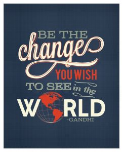be the change you want to see in the world