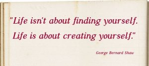 life isnt about finding yourself life is about creating yourself George bernard shaw