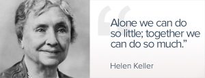 Helen Keller Alone we can do so little, together we can do so much